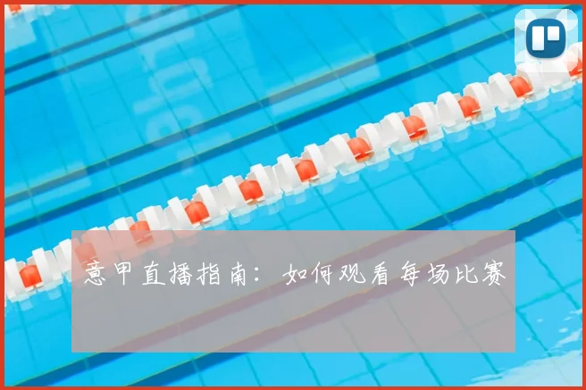 意甲直播指南：如何观看每场比赛