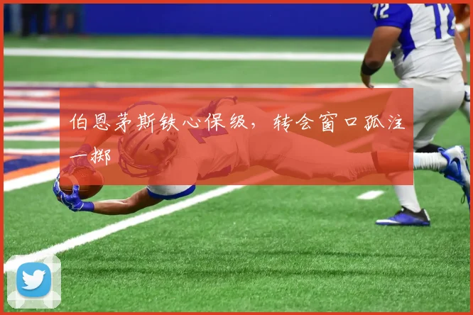 伯恩茅斯铁心保级，转会窗口孤注一掷