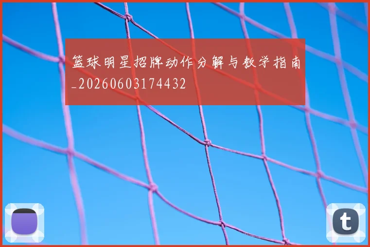 篮球明星招牌动作分解与教学指南_20260603174432