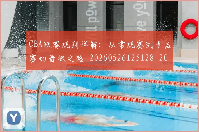 CBA联赛规则详解：从常规赛到季后赛的晋级之路_20260526125128_20260606165305