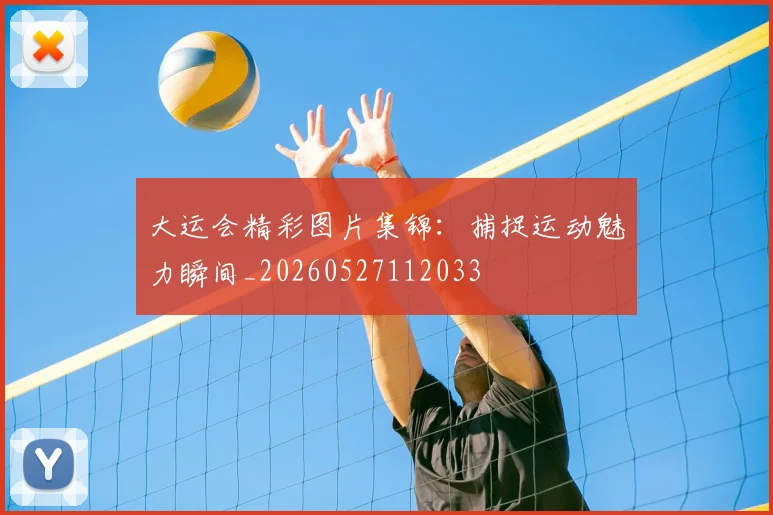 大运会精彩图片集锦：捕捉运动魅力瞬间_20260527112033