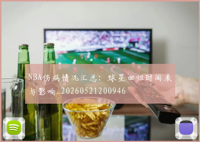 NBA伤病情况汇总：球星回归时间表与影响_20260521200946