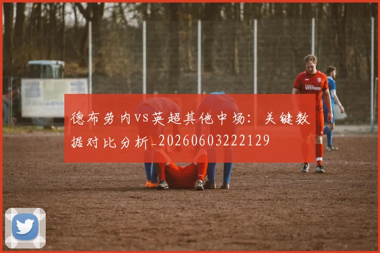 德布劳内vs英超其他中场：关键数据对比分析_20260603222129