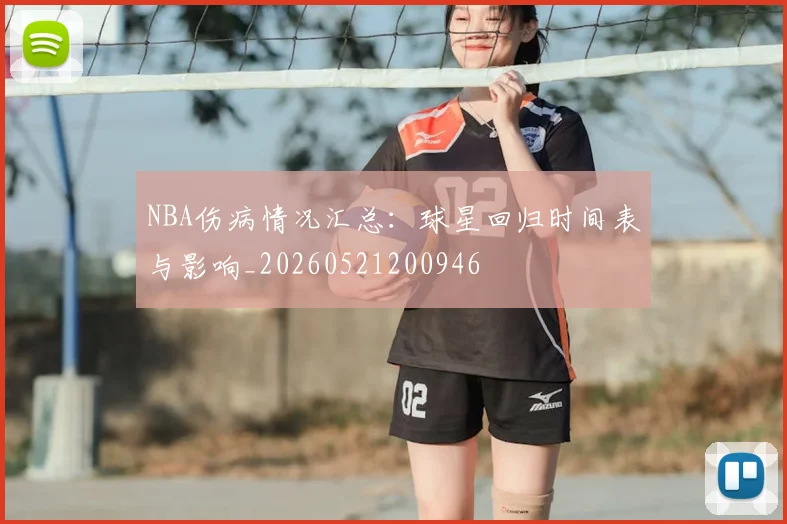 NBA伤病情况汇总:球星回归时间表与影响_20260521200946