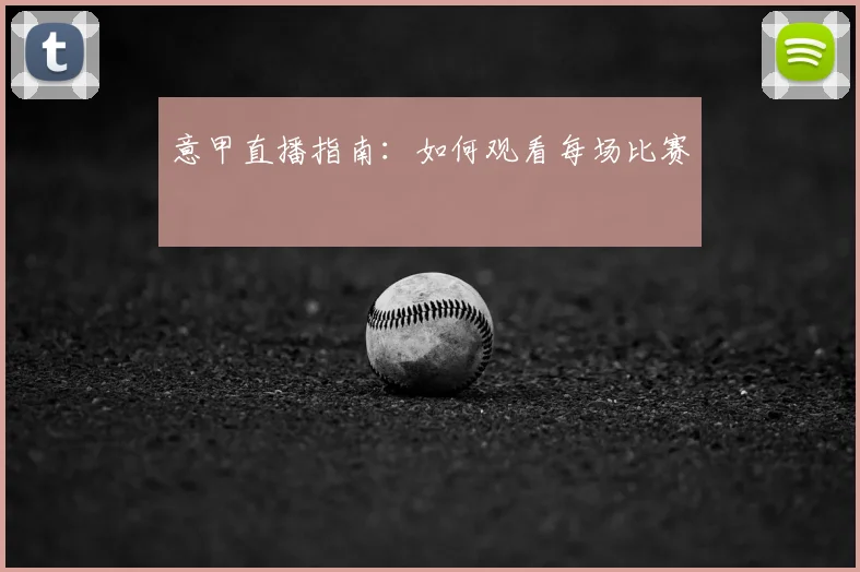 意甲直播指南:如何观看每场比赛