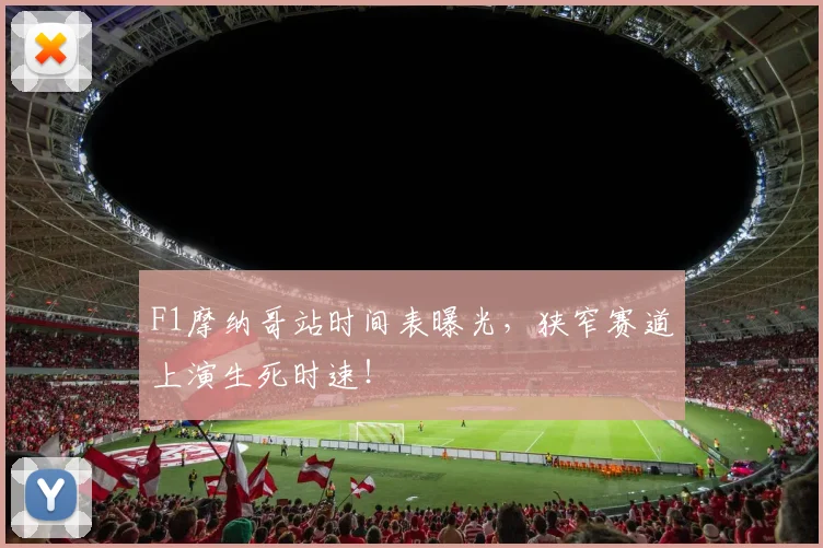 F1摩纳哥站时间表曝光，狭窄赛道上演生死时速！