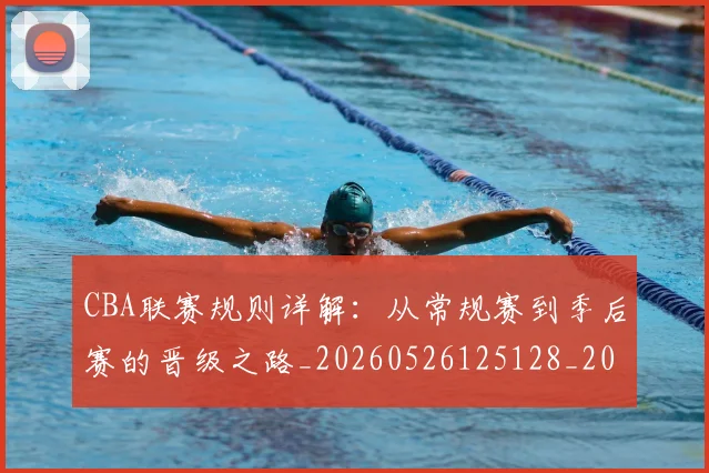 CBA联赛规则详解：从常规赛到季后赛的晋级之路_20260526125128_20260606165305