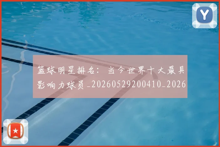 篮球明星排名:当今世界十大最具影响力球员_20260529200410_20260610000801