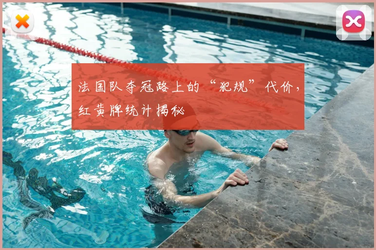 法国队夺冠路上的“犯规”代价，红黄牌统计揭秘