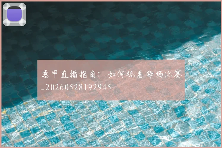 意甲直播指南：如何观看每场比赛_20260528192945